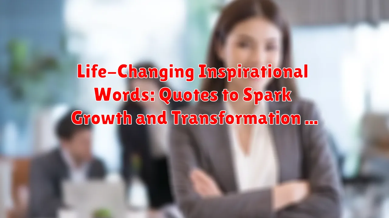 Life-Changing Inspirational Words: Quotes to Spark Growth and Transformation
